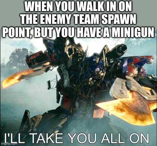 me playing call of duty black ops | WHEN YOU WALK IN ON THE ENEMY TEAM SPAWN POINT, BUT YOU HAVE A MINIGUN | image tagged in i'll take you all on,cod,call of duty | made w/ Imgflip meme maker