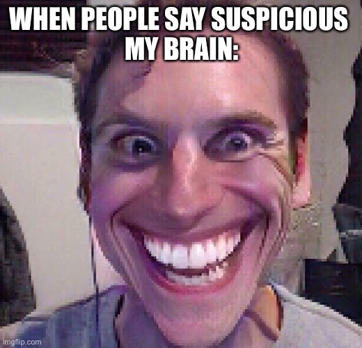 When the imposter is sus | WHEN PEOPLE SAY SUSPICIOUS 
MY BRAIN: | image tagged in when the imposter is sus | made w/ Imgflip meme maker