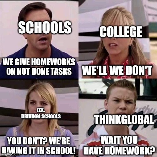 We are the millers | SCHOOLS; COLLEGE; WE GIVE HOMEWORKS ON NOT DONE TASKS; WE'LL WE DON'T; (EX. DRIVING) SCHOOLS; THINKGLOBAL; YOU DON'T? WE'RE HAVING IT IN SCHOOL! WAIT YOU HAVE HOMEWORK? | image tagged in we are the millers | made w/ Imgflip meme maker
