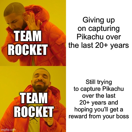Team Rocket in a nutshell | Giving up on capturing Pikachu over the last 20+ years; TEAM ROCKET; Still trying to capture Pikachu over the last 20+ years and hoping you’ll get a reward from your boss; TEAM ROCKET | image tagged in memes,drake hotline bling,pokemon,team rocket | made w/ Imgflip meme maker