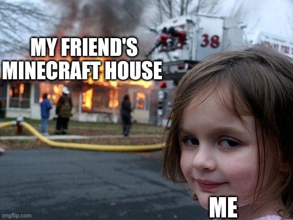 Disaster Girl Meme | MY FRIEND'S MINECRAFT HOUSE; ME | image tagged in memes,disaster girl | made w/ Imgflip meme maker