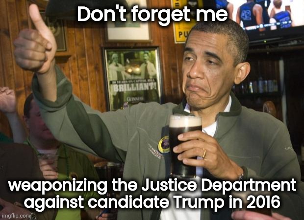 Not Bad | Don't forget me weaponizing the Justice Department against candidate Trump in 2016 | image tagged in not bad | made w/ Imgflip meme maker