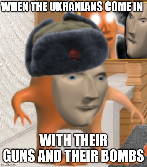 WHEN THE UKRANIANS COME IN; WITH THEIR GUNS AND THEIR BOMBS | made w/ Imgflip meme maker