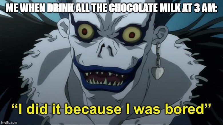 um... why is this so funny | ME WHEN DRINK ALL THE CHOCOLATE MILK AT 3 AM: | image tagged in i did it because i was bored,lol so funny,ez,idk why i made this but truw,lol,hehe | made w/ Imgflip meme maker
