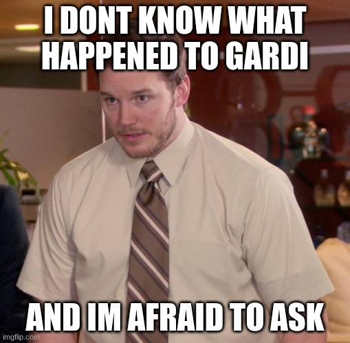 Afraid To Ask Andy | I DONT KNOW WHAT HAPPENED TO GARDI; AND IM AFRAID TO ASK | image tagged in memes,afraid to ask andy | made w/ Imgflip meme maker