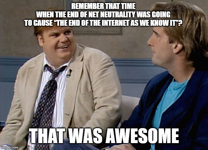 Net neutrality | REMEMBER THAT TIME 
WHEN THE END OF NET NEUTRALITY WAS GOING 
TO CAUSE “THE END OF THE INTERNET AS WE KNOW IT”? THAT WAS AWESOME | image tagged in remember that time,net neutrality | made w/ Imgflip meme maker