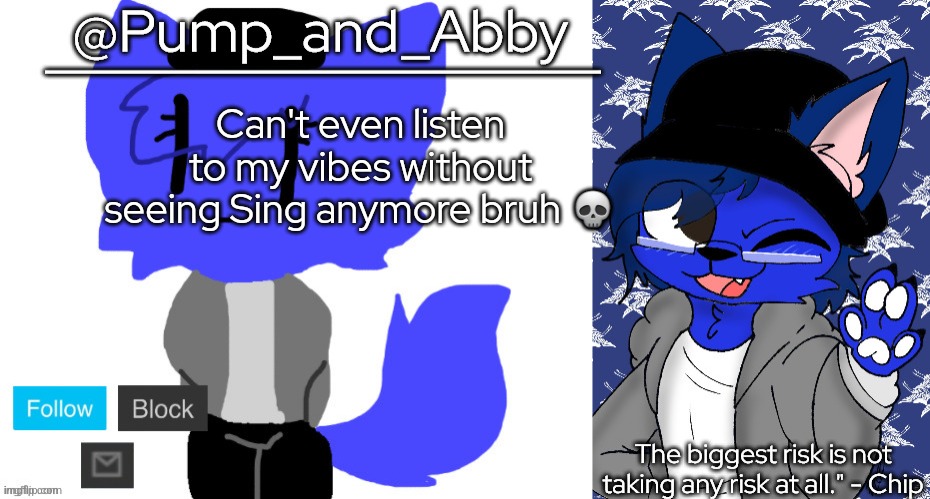 pump and abby | Can't even listen to my vibes without seeing Sing anymore bruh 💀 | image tagged in pump and abby | made w/ Imgflip meme maker