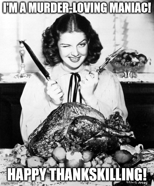 Thankskilling! | I'M A MURDER-LOVING MANIAC! HAPPY THANKSKILLING! | image tagged in thanksgiving,thankskilling,vegetarians,vegans,meatismurder | made w/ Imgflip meme maker