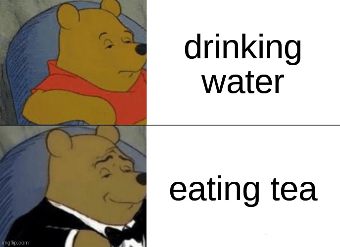 Tuxedo Winnie The Pooh | drinking water; eating tea | image tagged in memes,tuxedo winnie the pooh | made w/ Imgflip meme maker
