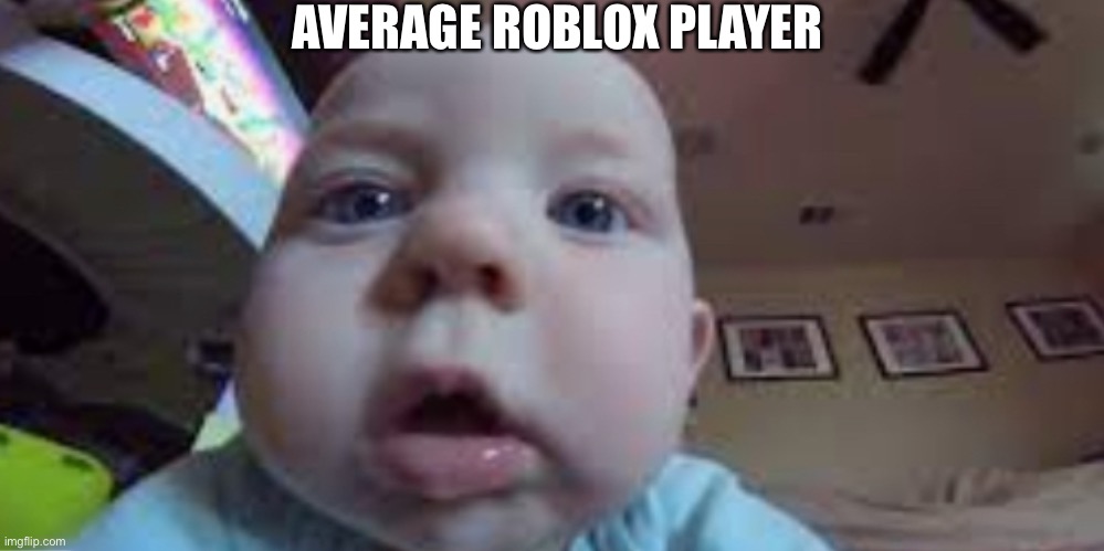 ? ? ? | AVERAGE ROBLOX PLAYER | image tagged in baby | made w/ Imgflip meme maker