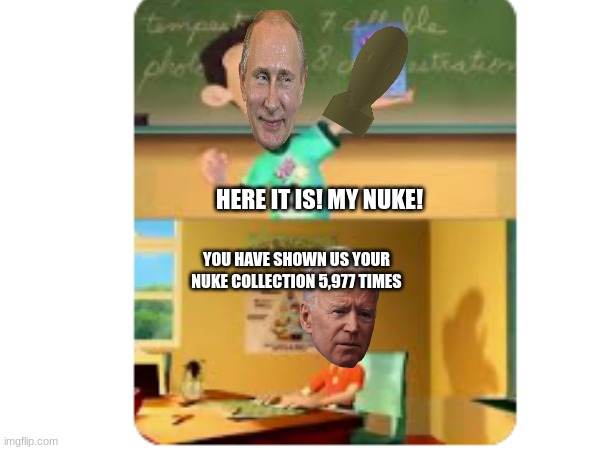 hmmmmm | HERE IT IS! MY NUKE! YOU HAVE SHOWN US YOUR NUKE COLLECTION 5,977 TIMES | image tagged in russia | made w/ Imgflip meme maker