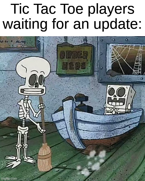 Spongebob and Squidward skeletons | Tic Tac Toe players waiting for an update: | image tagged in spongebob and squidward skeletons,tic tac toe | made w/ Imgflip meme maker