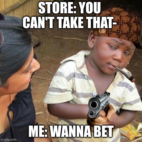 Wanna bet | STORE: YOU CAN'T TAKE THAT-; ME: WANNA BET | image tagged in memes,third world skeptical kid | made w/ Imgflip meme maker