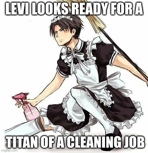 clean | LEVI LOOKS READY FOR A; TITAN OF A CLEANING JOB | image tagged in levi,anime,cleaning | made w/ Imgflip meme maker