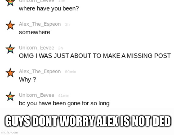 dont worry | GUYS DONT WORRY ALEX IS NOT DED | image tagged in eevee,espeon | made w/ Imgflip meme maker
