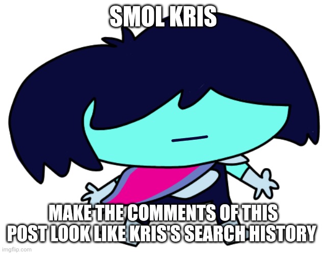 Just remember that kris is like 15 | SMOL KRIS; MAKE THE COMMENTS OF THIS POST LOOK LIKE KRIS'S SEARCH HISTORY | image tagged in underpants dark world kris,deltarune,funny | made w/ Imgflip meme maker