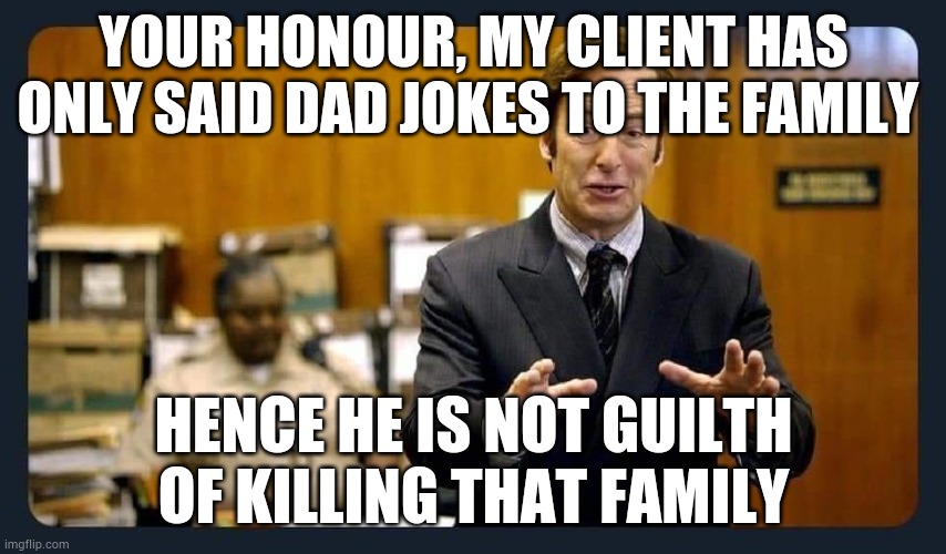 The family's cause of death is cringe | YOUR HONOUR, MY CLIENT HAS ONLY SAID DAD JOKES TO THE FAMILY; HENCE HE IS NOT GUILTH OF KILLING THAT FAMILY | image tagged in your honour | made w/ Imgflip meme maker