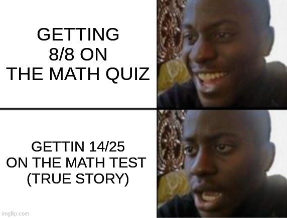 Oh yeah! Oh no... | GETTING 8/8 ON THE MATH QUIZ; GETTIN 14/25 ON THE MATH TEST 
(TRUE STORY) | image tagged in oh yeah oh no | made w/ Imgflip meme maker