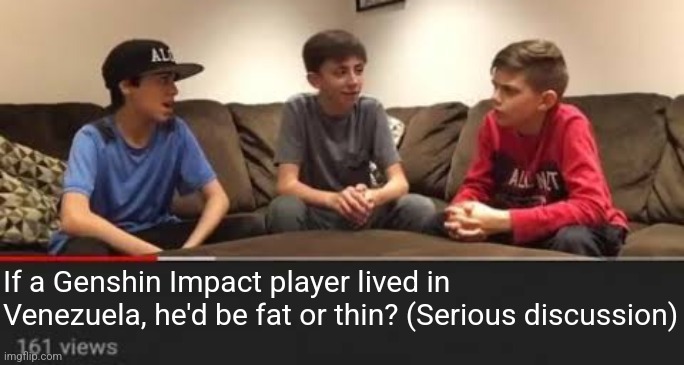 Serious Discussion | If a Genshin Impact player lived in Venezuela, he'd be fat or thin? (Serious discussion) | image tagged in serious discussion | made w/ Imgflip meme maker