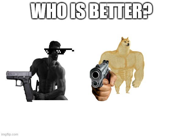 WHO IS BETTER? | image tagged in memes,tell me more,yes,well no but actually yes,idk why i made this | made w/ Imgflip meme maker