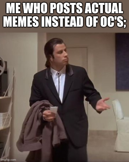 Confused Travolta | ME WHO POSTS ACTUAL MEMES INSTEAD OF OC'S; | image tagged in confused travolta | made w/ Imgflip meme maker