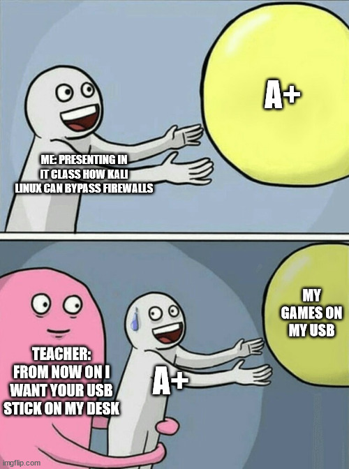 Running Away Balloon Meme | ME: PRESENTING IN IT CLASS HOW KALI LINUX CAN BYPASS FIREWALLS A+ TEACHER: FROM NOW ON I WANT YOUR USB STICK ON MY DESK A+ MY GAMES ON MY US | image tagged in memes,running away balloon | made w/ Imgflip meme maker