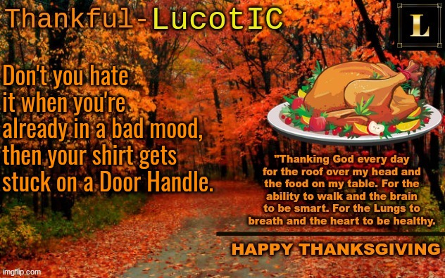 LucotIC THANKSGIVING announcement temp (11#) | Don't you hate it when you're already in a bad mood, then your shirt gets stuck on a Door Handle. | image tagged in lucotic thanksgiving announcement temp 11 | made w/ Imgflip meme maker