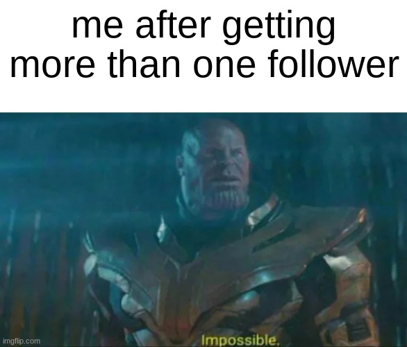 Thanos Impossible | me after getting more than one follower | image tagged in thanos impossible | made w/ Imgflip meme maker