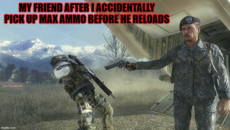 Shepard and Ghost | MY FRIEND AFTER I ACCIDENTALLY PICK UP MAX AMMO BEFORE HE RELOADS | image tagged in shepard and ghost | made w/ Imgflip meme maker
