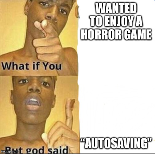 What if you-But god said | WANTED TO ENJOY A HORROR GAME; “AUTOSAVING” | image tagged in what if you-but god said | made w/ Imgflip meme maker