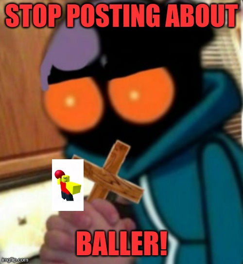 baller | STOP POSTING ABOUT; BALLER! | image tagged in whitty w/ a cross | made w/ Imgflip meme maker