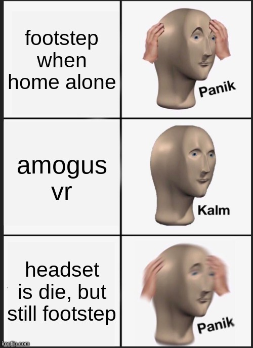 im tired | footstep when home alone; amogus vr; headset is die, but still footstep | image tagged in memes,panik kalm panik | made w/ Imgflip meme maker