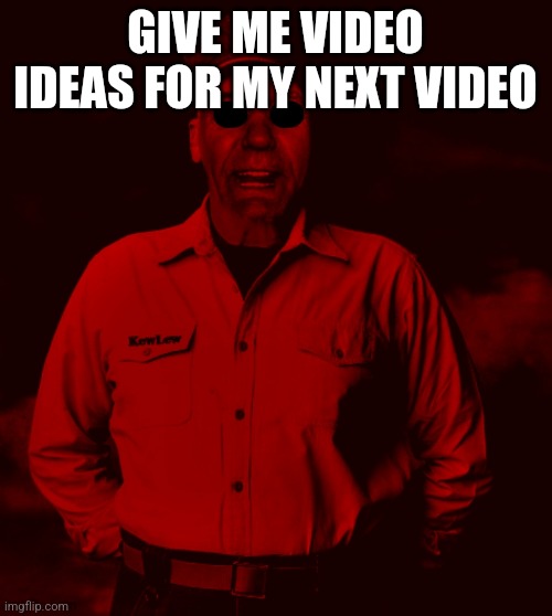 Starved Kewlew | GIVE ME VIDEO IDEAS FOR MY NEXT VIDEO | image tagged in starved kewlew | made w/ Imgflip meme maker