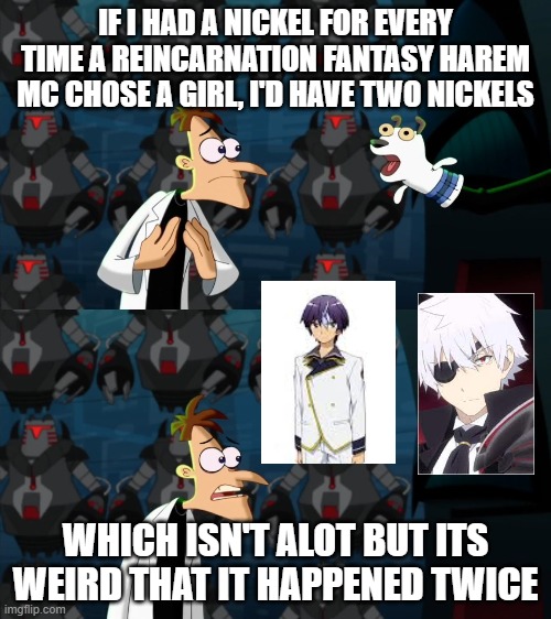 if i had a nickel for everytime | IF I HAD A NICKEL FOR EVERY TIME A REINCARNATION FANTASY HAREM MC CHOSE A GIRL, I'D HAVE TWO NICKELS; WHICH ISN'T ALOT BUT ITS WEIRD THAT IT HAPPENED TWICE | image tagged in if i had a nickel for everytime | made w/ Imgflip meme maker