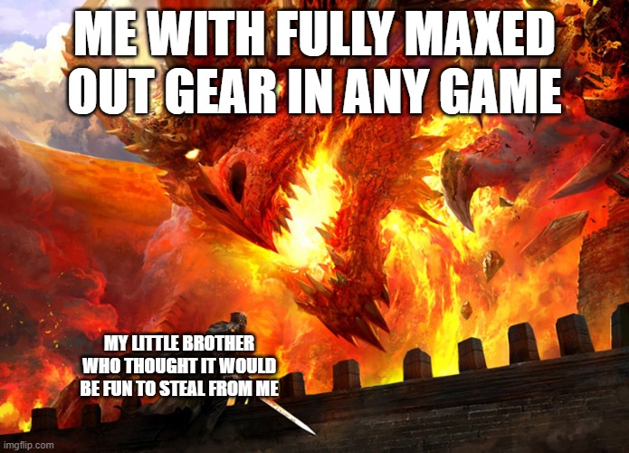 SuCH A GoOd IdEa. | ME WITH FULLY MAXED OUT GEAR IN ANY GAME; MY LITTLE BROTHER WHO THOUGHT IT WOULD BE FUN TO STEAL FROM ME | image tagged in red dragon attacking,video games,gaming,theft,siblings | made w/ Imgflip meme maker