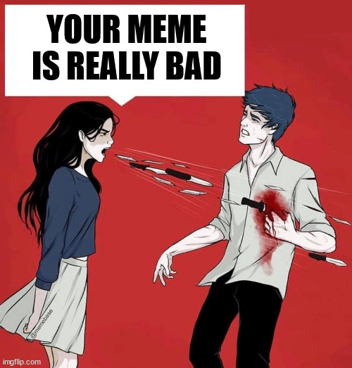 shouting daggers | YOUR MEME IS REALLY BAD | image tagged in shouting daggers | made w/ Imgflip meme maker
