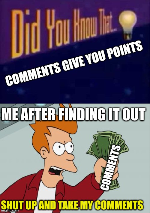 I did not know that | COMMENTS GIVE YOU POINTS; ME AFTER FINDING IT OUT; COMMENTS; SHUT UP AND TAKE MY COMMENTS | image tagged in did you know that,oh wow are you actually reading these tags | made w/ Imgflip meme maker