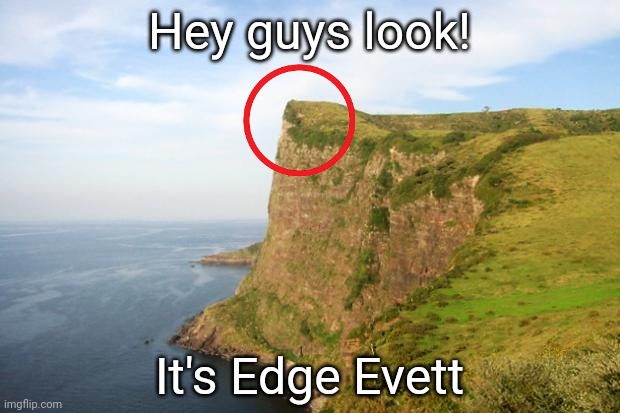 This was so bad | Hey guys look! It's Edge Evett | image tagged in cliff | made w/ Imgflip meme maker