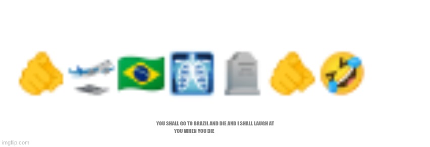 Brazil | YOU SHALL GO TO BRAZIL AND DIE AND I SHALL LAUGH AT YOU WHEN YOU DIE | image tagged in you're going to brazil | made w/ Imgflip meme maker