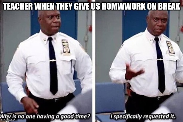 Facts ?# | TEACHER WHEN THEY GIVE US HOMWWORK ON BREAK | image tagged in i specifically requested it | made w/ Imgflip meme maker