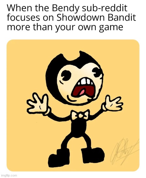 When the Bendy sub-Reddit focuses on Showdown Bandit more than your own game | image tagged in bendy,sub-reddit,reddit | made w/ Imgflip meme maker