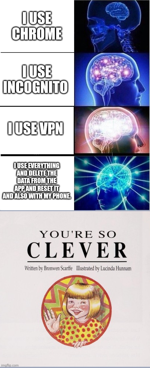 Hell yeah | I USE CHROME; I USE INCOGNITO; I USE VPN; I USE EVERYTHING AND DELETE THE DATA FROM THE APP AND RESET IT AND ALSO WITH MY PHONE. | image tagged in memes,expanding brain | made w/ Imgflip meme maker