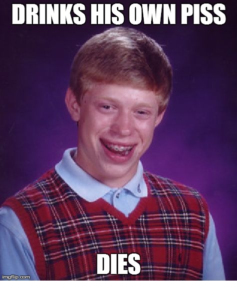 Bad Luck Brian | DRINKS HIS OWN PISS DIES | image tagged in memes,bad luck brian | made w/ Imgflip meme maker