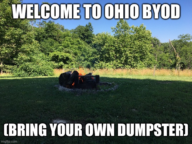 That really is Ohio | WELCOME TO OHIO BYOD; (BRING YOUR OWN DUMPSTER) | image tagged in fire,ohio | made w/ Imgflip meme maker