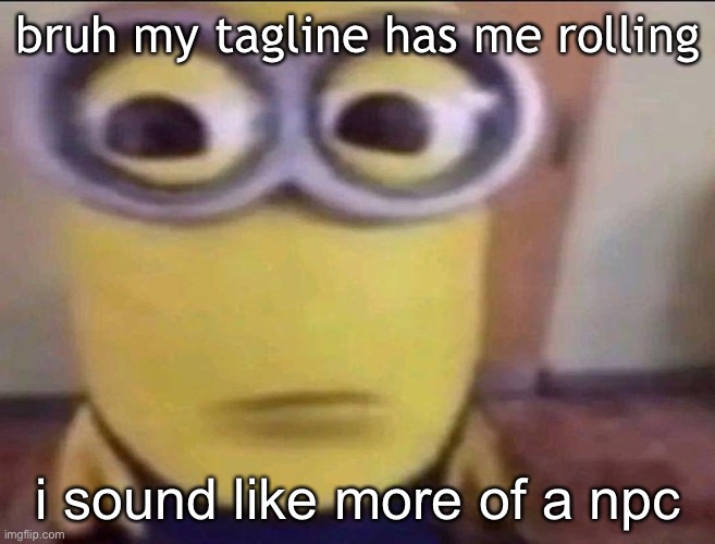 youtube shorts ahh tagline | bruh my tagline has me rolling; i sound like more of a npc | image tagged in minion stare | made w/ Imgflip meme maker