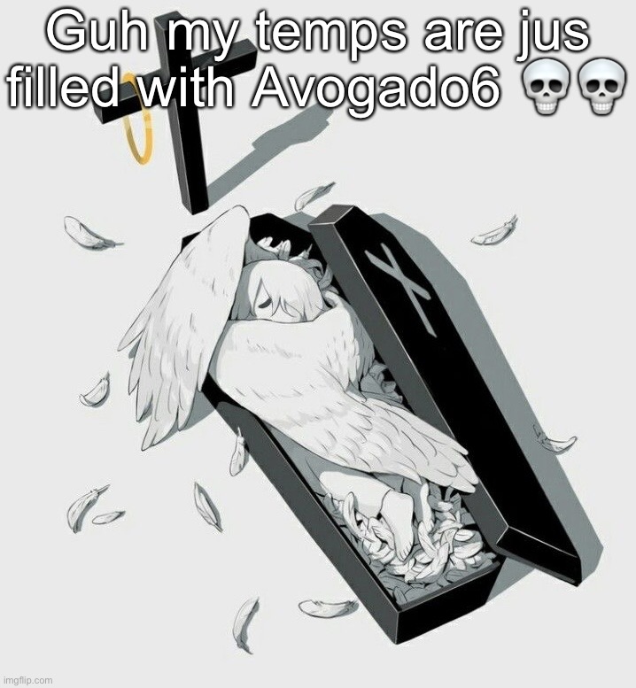 Avogado6 depression | Guh my temps are jus filled with Avogado6 💀💀 | image tagged in avogado6 depression | made w/ Imgflip meme maker
