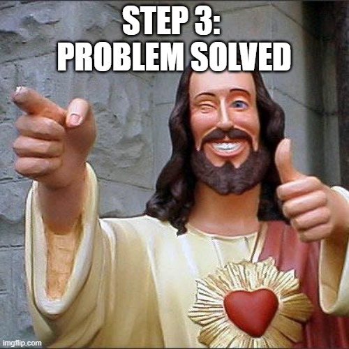 Buddy Christ Meme | STEP 3: 
PROBLEM SOLVED | image tagged in memes,buddy christ | made w/ Imgflip meme maker