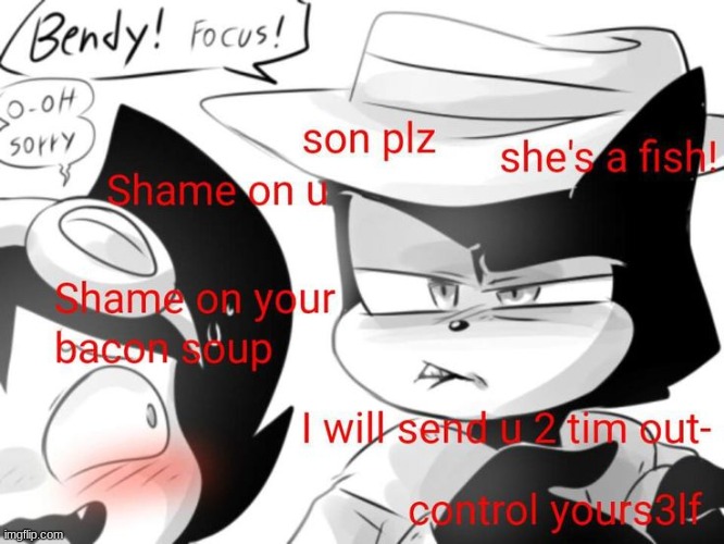 Bendy! Focus! | image tagged in babtqftim | made w/ Imgflip meme maker