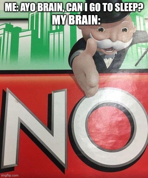It's A Struggle | ME: AYO BRAIN, CAN I GO TO SLEEP? MY BRAIN: | image tagged in monopoly no | made w/ Imgflip meme maker