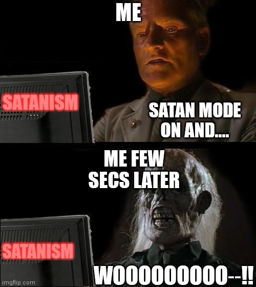 Don't be a Satanist, memes DO lie! | ME; SATANISM; SATAN MODE ON AND.... ME FEW SECS LATER; SATANISM; WOOOOOOOOO‐‐!! | image tagged in memes,i'll just wait here,funny satan,gods | made w/ Imgflip meme maker